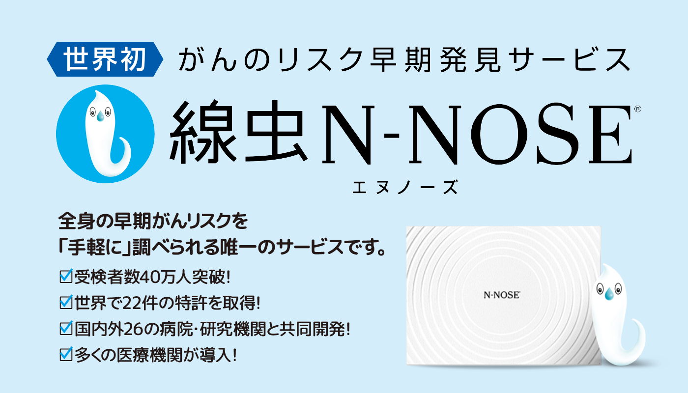 N-NOSE　全身の早期がんリスクを「手軽に」調べられる唯一のサービスです。　□受検者数40万人突破！　世界で22件の特許を取得！　国内外26の病院・研究機関と共同開発！　多くの医療機関が導入！